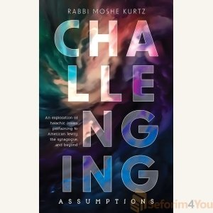 Challenging Assumptions by Rabbi Moshe Kurtz